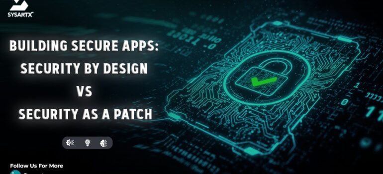 Building Secure Apps: Security by Design vs Security as a Patch